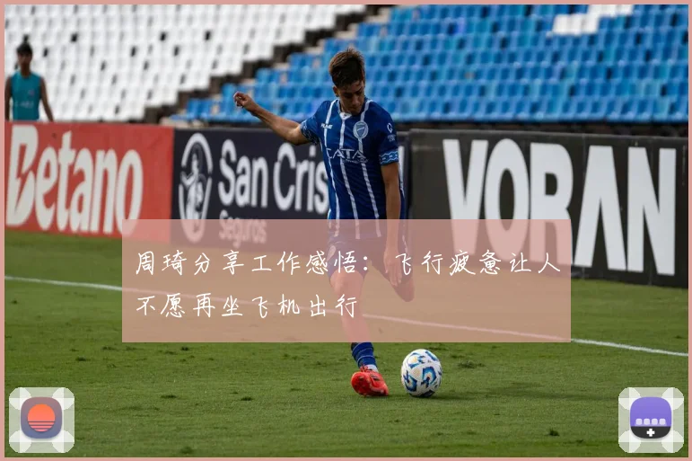 周琦分享工作感悟：飞行疲惫让人不愿再坐飞机出行