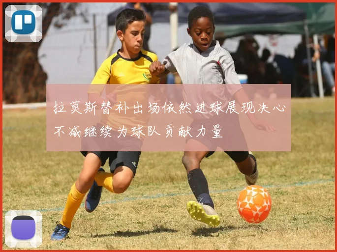 拉莫斯替补出场依然进球展现决心不减继续为球队贡献力量