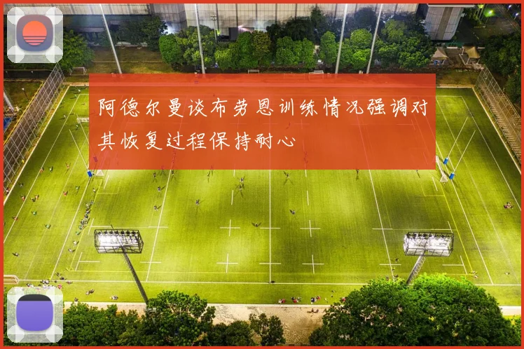 阿德尔曼谈布劳恩训练情况强调对其恢复过程保持耐心