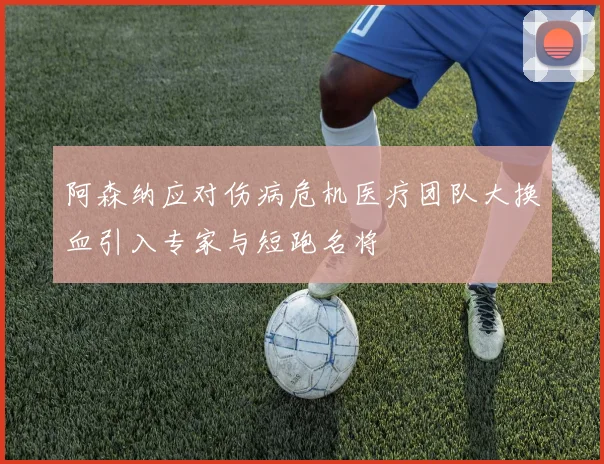 阿森纳应对伤病危机医疗团队大换血引入专家与短跑名将
