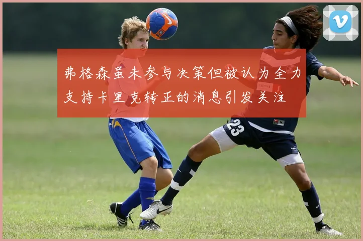 弗格森虽未参与决策但被认为全力支持卡里克转正的消息引发关注