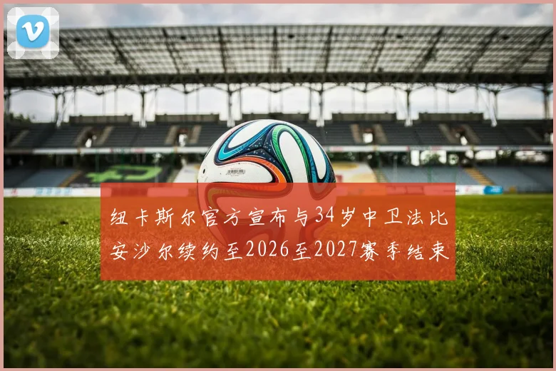纽卡斯尔官方宣布与34岁中卫法比安沙尔续约至2026至2027赛季结束