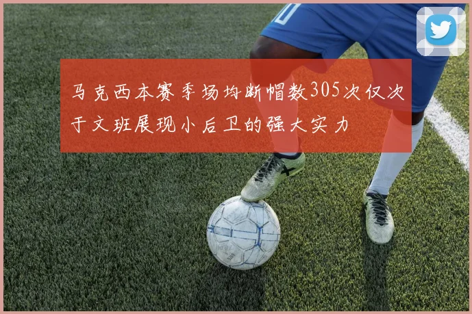 马克西本赛季场均断帽数305次仅次于文班展现小后卫的强大实力