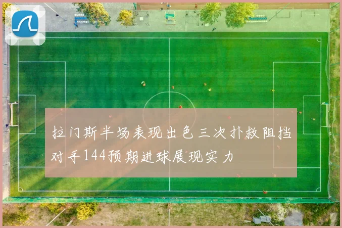 拉门斯半场表现出色三次扑救阻挡对手144预期进球展现实力