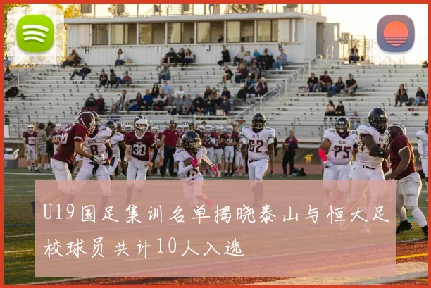 U19国足集训名单揭晓泰山与恒大足校球员共计10人入选