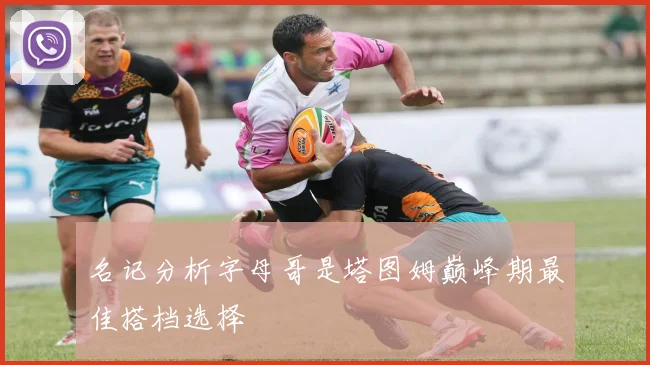名记分析字母哥是塔图姆巅峰期最佳搭档选择