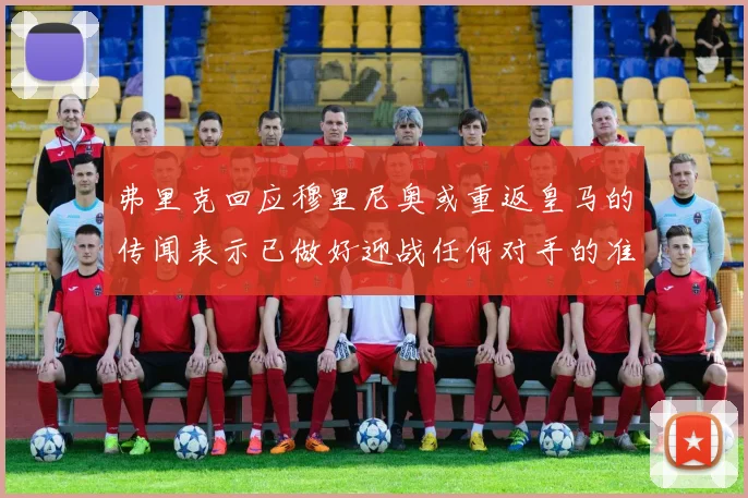 弗里克回应穆里尼奥或重返皇马的传闻表示已做好迎战任何对手的准备
