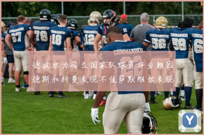 德波尔为荷兰国家队球员评分赖因德斯和科曼表现不佳萨默维尔表现最佳