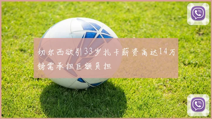 切尔西欲引33岁扎卡薪资高达14万镑需承担巨额负担