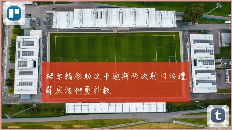 绍尔精彩助攻卡迪斯两次射门均遭薛庆浩神勇扑救