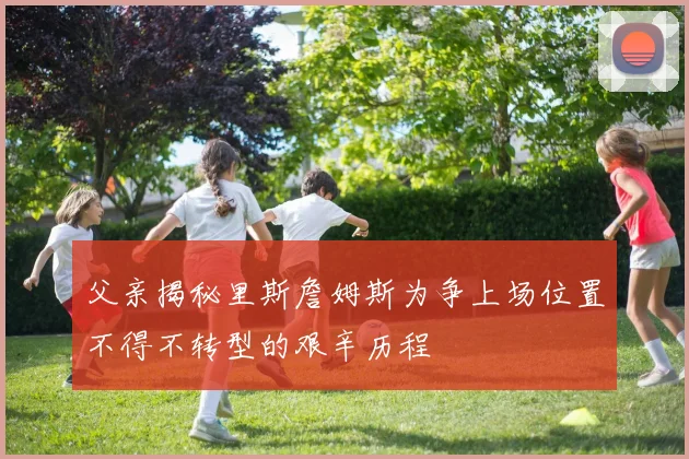 父亲揭秘里斯詹姆斯为争上场位置不得不转型的艰辛历程